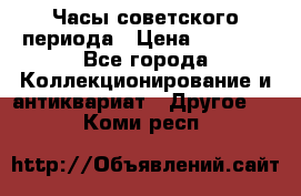 Часы советского периода › Цена ­ 3 999 - Все города Коллекционирование и антиквариат » Другое   . Коми респ.